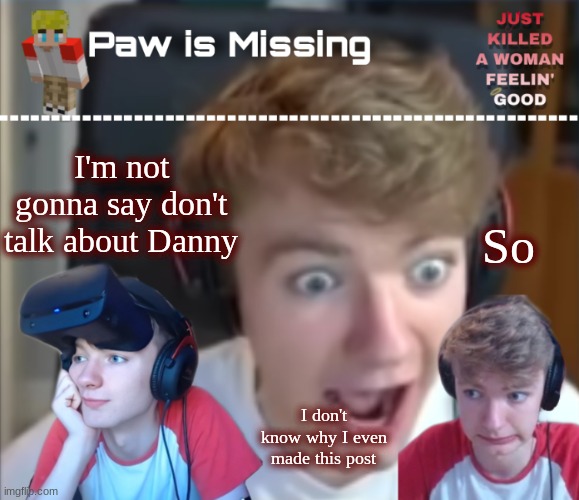 tommy temp | So; I'm not gonna say don't talk about Danny; I don't know why I even made this post | image tagged in tommy temp | made w/ Imgflip meme maker