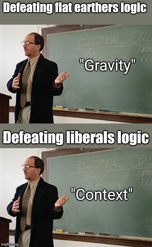 Context | Defeating flat earthers logic; "Gravity"; Defeating liberals logic; "Context" | image tagged in teacher explains | made w/ Imgflip meme maker