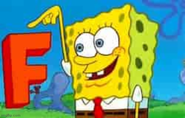 Spongebob F | image tagged in spongebob f | made w/ Imgflip meme maker