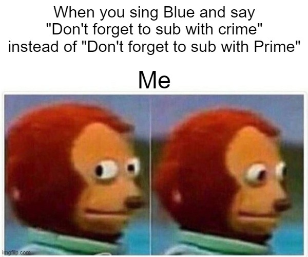 welp this is awkward | When you sing Blue and say "Don't forget to sub with crime" instead of "Don't forget to sub with Prime"; Me | image tagged in memes,monkey puppet | made w/ Imgflip meme maker