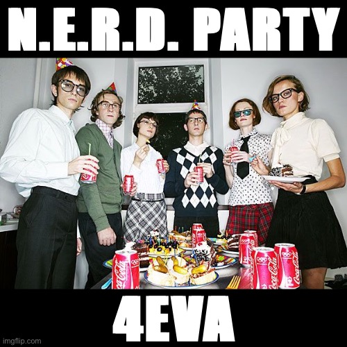 N.E.R.D. Party, ride or die | N.E.R.D. PARTY 4EVA | image tagged in nerd party | made w/ Imgflip meme maker