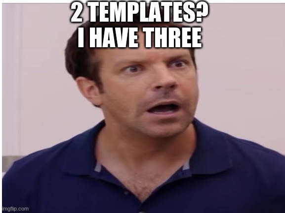 2 TEMPLATES? I HAVE THREE | made w/ Imgflip meme maker