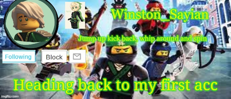 Winston's Ninjago Template | Heading back to my first acc | image tagged in winston's ninjago template | made w/ Imgflip meme maker