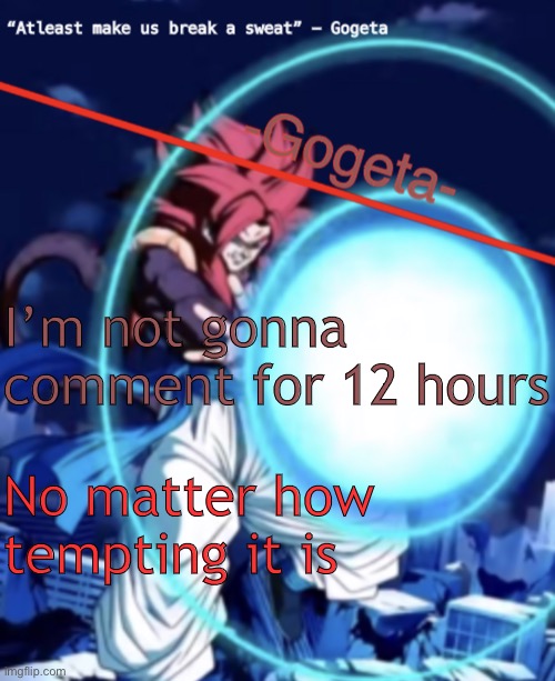 Gogeta ssj4 template | I’m not gonna comment for 12 hours; No matter how tempting it is | image tagged in gogeta ssj4 template | made w/ Imgflip meme maker