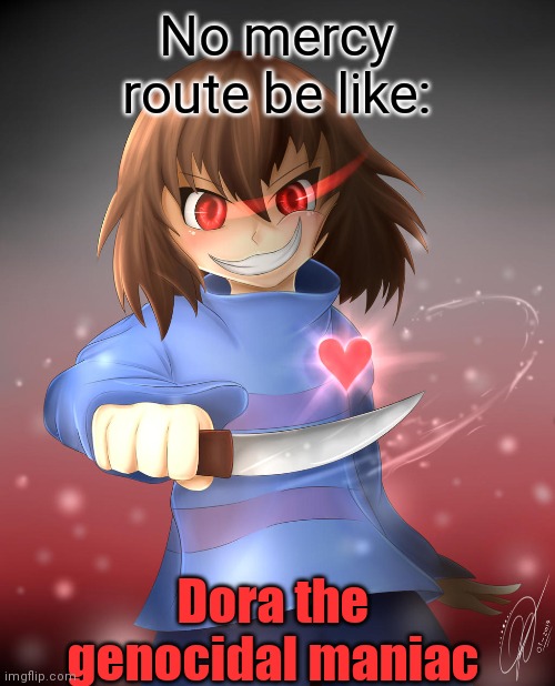 I know frisk isn't actually dora I'm just saying they look a lot alike. |  No mercy route be like:; Dora the genocidal maniac | image tagged in undertale,frisk,dora | made w/ Imgflip meme maker