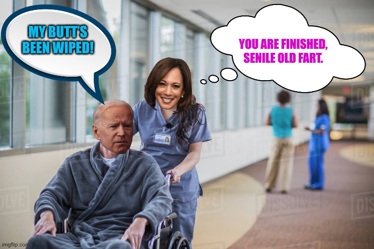 Joe’s butt’s been wiped |  MY BUTT’S BEEN WIPED! YOU ARE FINISHED, SENILE OLD FART. | image tagged in nurse pushing old man wheelchair,memes,joe biden,kamala harris,resignation,dementia | made w/ Imgflip meme maker