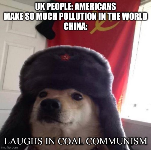 Russian Doge | UK PEOPLE: AMERICANS MAKE SO MUCH POLLUTION IN THE WORLD
CHINA: LAUGHS IN COAL COMMUNISM | image tagged in russian doge | made w/ Imgflip meme maker