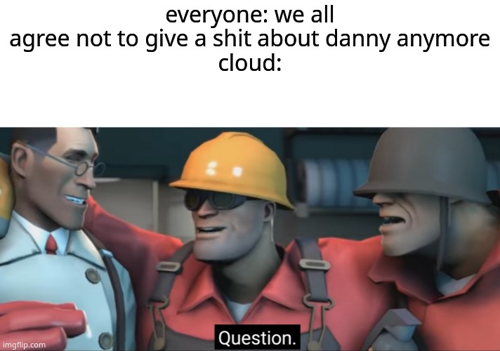 everyone: we all agree not to give a shit about danny anymore
cloud: | image tagged in blank white template,soldier question | made w/ Imgflip meme maker