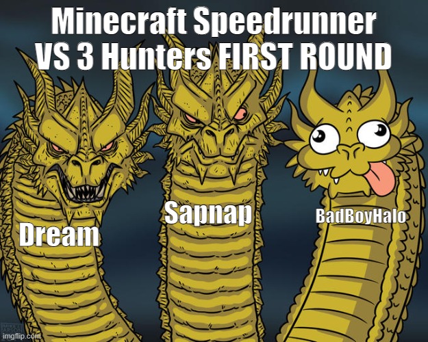 Minecraft Meme #3 | Minecraft Speedrunner VS 3 Hunters FIRST ROUND; Sapnap; BadBoyHalo; Dream | image tagged in three-headed dragon | made w/ Imgflip meme maker