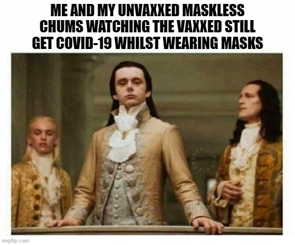 watching them all panic | ME AND MY UNVAXXED MASKLESS CHUMS WATCHING THE VAXXED STILL GET COVID-19 WHILST WEARING MASKS | image tagged in royals empire elite,vax,biden,panic,covid 19 | made w/ Imgflip meme maker