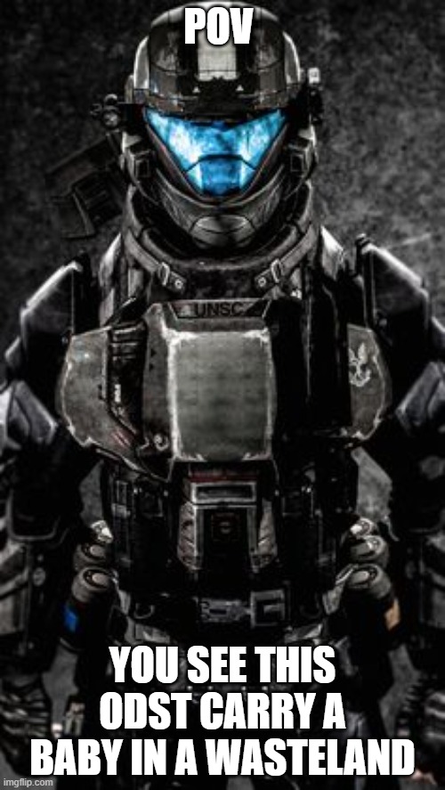 my OC | POV; YOU SEE THIS ODST CARRY A BABY IN A WASTELAND | image tagged in my oc | made w/ Imgflip meme maker