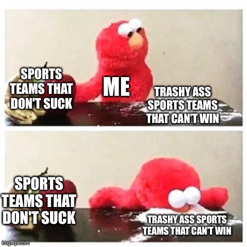 Me, Always Me | SPORTS TEAMS THAT DON'T SUCK; ME; TRASHY ASS SPORTS TEAMS THAT CAN’T WIN; SPORTS TEAMS THAT DON'T SUCK; TRASHY ASS SPORTS TEAMS THAT CAN’T WIN | image tagged in elmo cocaine,sports | made w/ Imgflip meme maker