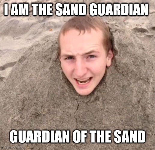Sand guardian | I AM THE SAND GUARDIAN GUARDIAN OF THE SAND | image tagged in sand guardian | made w/ Imgflip meme maker