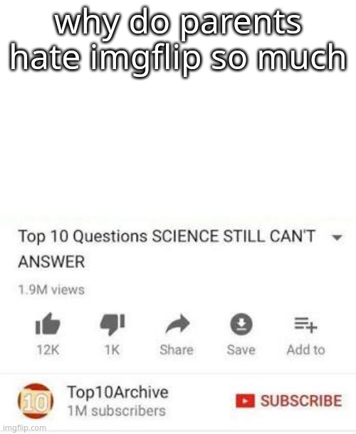 almost every single parent | why do parents hate imgflip so much | image tagged in top 10 questions science still can't answer | made w/ Imgflip meme maker