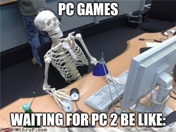 Waiting skeleton | PC GAMES; WAITING FOR PC 2 BE LIKE: | image tagged in waiting skeleton | made w/ Imgflip meme maker
