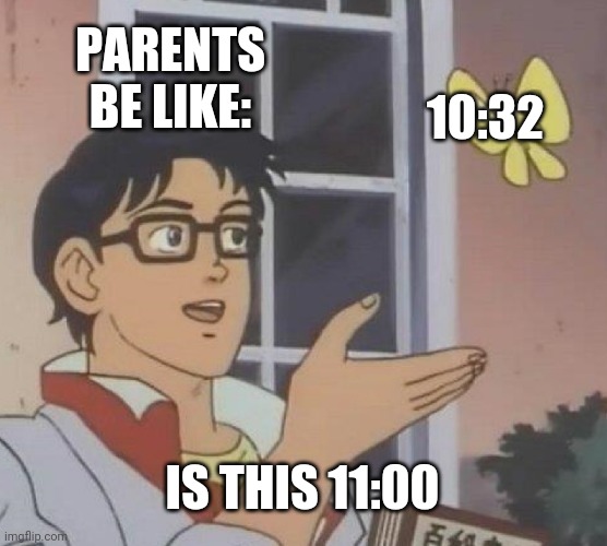 Is This A Pigeon Meme | PARENTS BE LIKE:; 10:32; IS THIS 11:00 | image tagged in memes,is this a pigeon | made w/ Imgflip meme maker