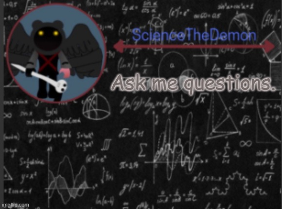 Science's template for scientists | Ask me questions. | image tagged in science's template for scientists | made w/ Imgflip meme maker