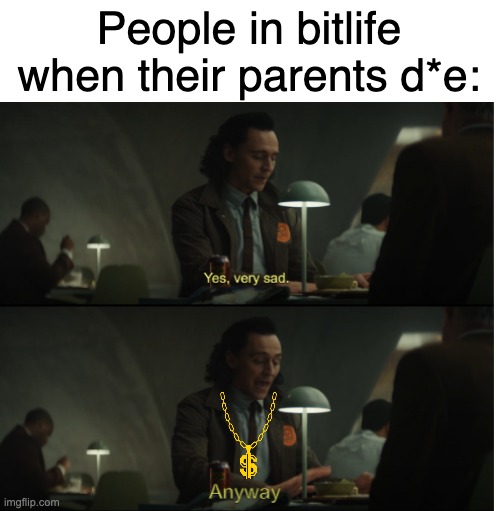 haha funni bitlife meme | People in bitlife when their parents d*e: | image tagged in yes very sad anyway,bitlife | made w/ Imgflip meme maker