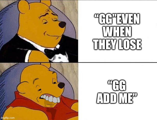 Tuxedo Winnie the Pooh grossed reverse | “GG”EVEN WHEN THEY LOSE “GG ADD ME” | image tagged in tuxedo winnie the pooh grossed reverse | made w/ Imgflip meme maker