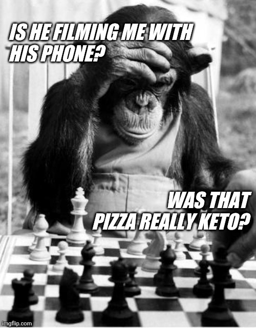It Ain't Easy Being Human |  IS HE FILMING ME WITH HIS PHONE? WAS THAT PIZZA REALLY KETO? | image tagged in funny,human,chimpanzee | made w/ Imgflip meme maker