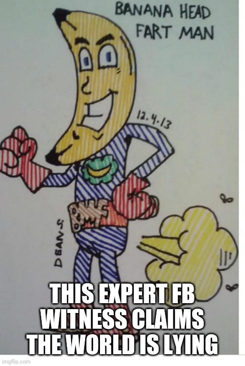 THIS EXPERT FB WITNESS CLAIMS THE WORLD IS LYING | image tagged in banana head | made w/ Imgflip meme maker
