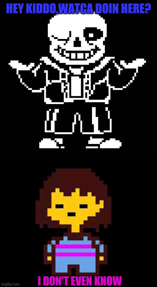 HEY KIDDO,WATCA DOIN HERE? I DON'T EVEN KNOW | image tagged in sans undertale,undertale frisk | made w/ Imgflip meme maker