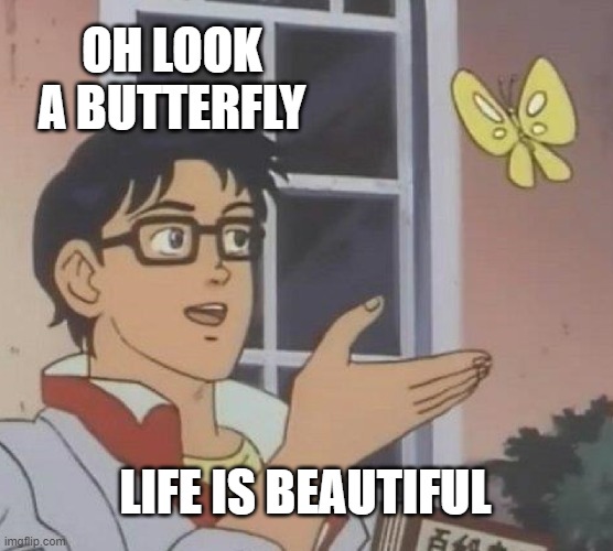 What a wonderful world |  OH LOOK A BUTTERFLY; LIFE IS BEAUTIFUL | image tagged in memes,is this a pigeon | made w/ Imgflip meme maker
