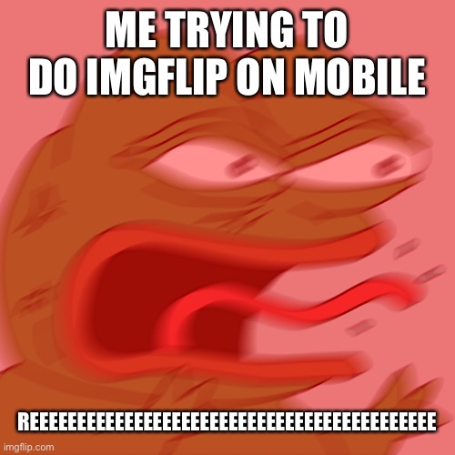Rage Pepe | ME TRYING TO DO IMGFLIP ON MOBILE; REEEEEEEEEEEEEEEEEEEEEEEEEEEEEEEEEEEEEEEEEEE | image tagged in rage pepe,mobile,reeeeeeeeeeeeeeeeeeeeee,angry,annoyed | made w/ Imgflip meme maker