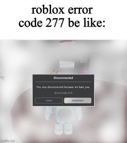 E | roblox error code 277 be like:; You was disconnected because we hate you. | image tagged in roblox error code 277 meme | made w/ Imgflip meme maker