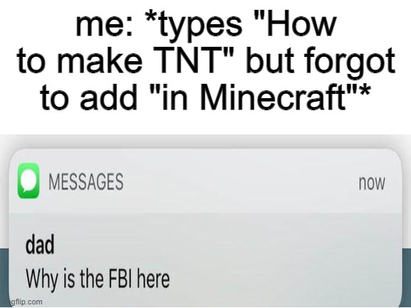 why is the FBI at my house rn | me: *types "How to make TNT" but forgot to add "in Minecraft"* | image tagged in why is the fbi here,how to make tnt | made w/ Imgflip meme maker