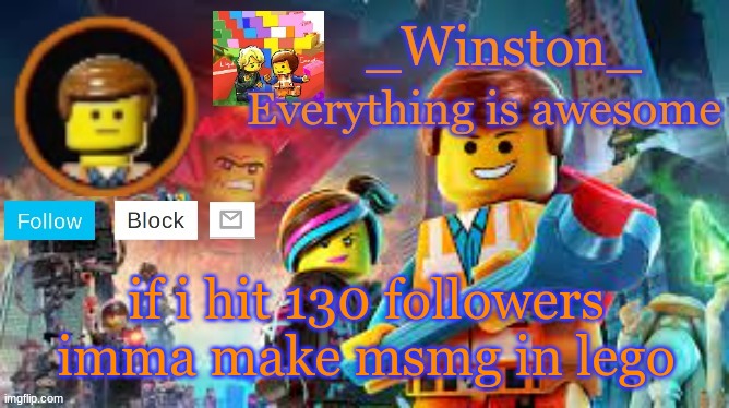 Winston's Lego movie temp | if i hit 130 followers imma make msmg in lego | image tagged in winston's lego movie temp | made w/ Imgflip meme maker