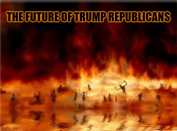 Christians In Hell | THE FUTURE OF TRUMP REPUBLICANS | image tagged in donald trump,trump,trump supporters,qanon | made w/ Imgflip meme maker