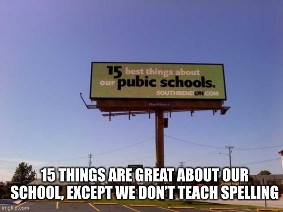 Signs Be Like | 15 THINGS ARE GREAT ABOUT OUR SCHOOL, EXCEPT WE DON’T TEACH SPELLING | image tagged in funny signs | made w/ Imgflip meme maker