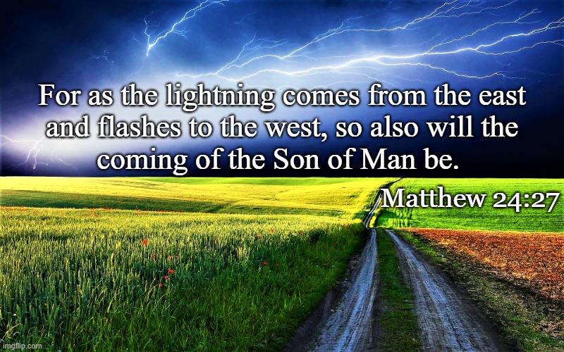 Matthew 24-27 | For as the lightning comes from the east
and flashes to the west, so also will the
coming of the Son of Man be. Matthew 24:27 | image tagged in religious,spiritual,rapture,lightning,coming,jesus second coming | made w/ Imgflip meme maker