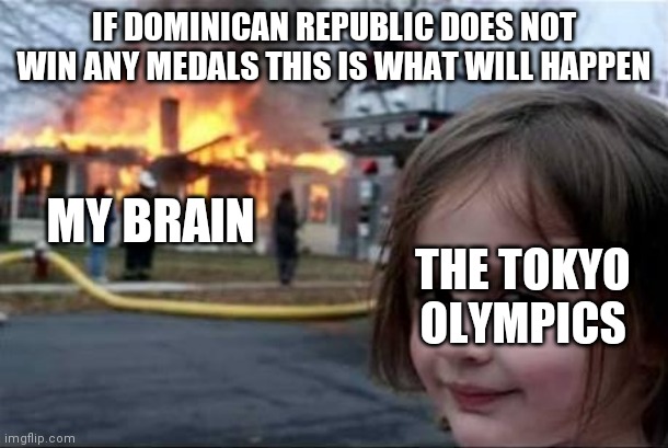 Oh my God my sanity |  IF DOMINICAN REPUBLIC DOES NOT WIN ANY MEDALS THIS IS WHAT WILL HAPPEN; MY BRAIN; THE TOKYO OLYMPICS | image tagged in burning house girl,memes,olympics,brain,dominican republic,aaaaand it's gone | made w/ Imgflip meme maker