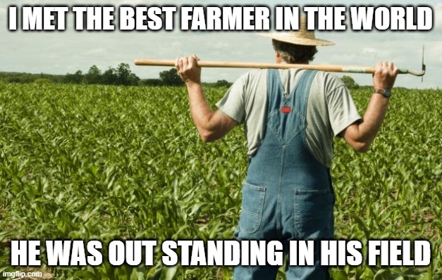farmer |  I MET THE BEST FARMER IN THE WORLD; HE WAS OUT STANDING IN HIS FIELD | image tagged in farmer | made w/ Imgflip meme maker