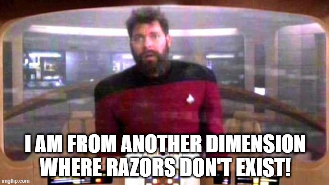 I Need to Shave, HELP | I AM FROM ANOTHER DIMENSION WHERE RAZORS DON'T EXIST! | image tagged in riker from borg controlled universe | made w/ Imgflip meme maker
