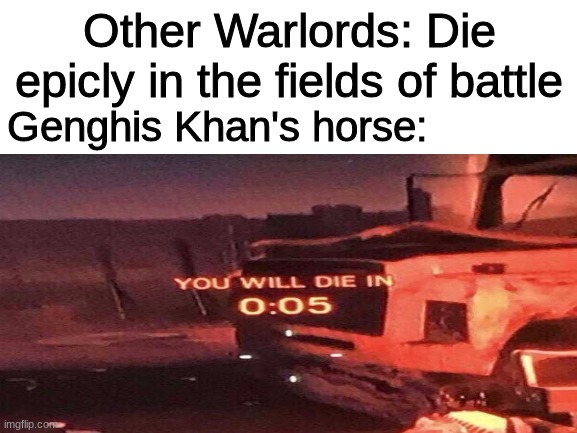 Other Warlords: Die epicly in the fields of battle; Genghis Khan's horse: | image tagged in history,meme,khan | made w/ Imgflip meme maker