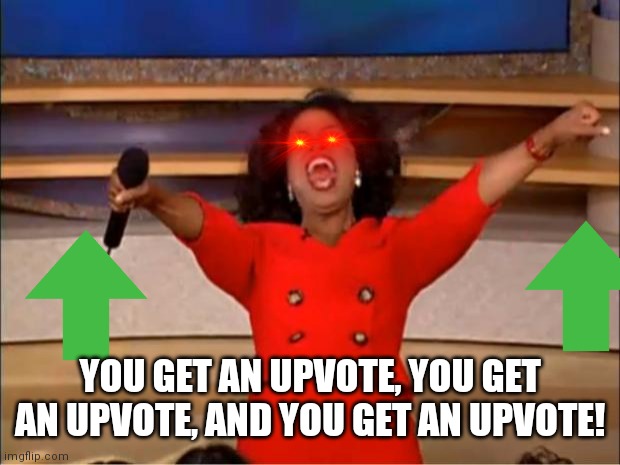 Oprah | YOU GET AN UPVOTE, YOU GET AN UPVOTE, AND YOU GET AN UPVOTE! | image tagged in memes,oprah you get a | made w/ Imgflip meme maker