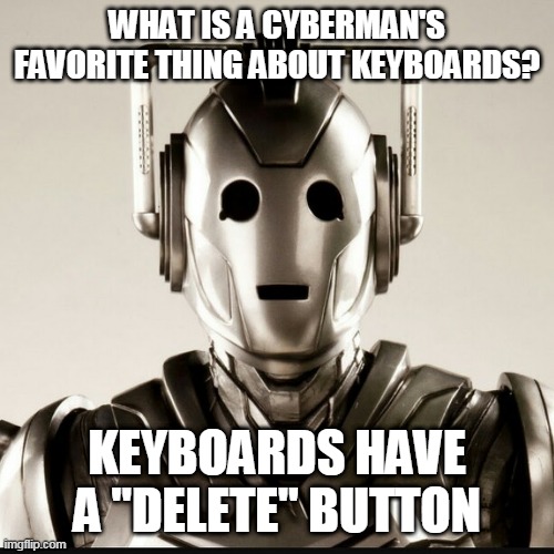 WHAT IS A CYBERMAN'S FAVORITE THING ABOUT KEYBOARDS? KEYBOARDS HAVE A "DELETE" BUTTON | image tagged in delete,button,dr who,cybermen,bad pun,sci fi | made w/ Imgflip meme maker