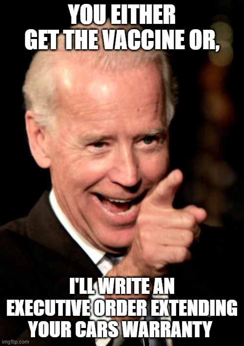 Smilin Biden | YOU EITHER GET THE VACCINE OR, I'LL WRITE AN EXECUTIVE ORDER EXTENDING YOUR CARS WARRANTY | image tagged in memes,smilin biden | made w/ Imgflip meme maker