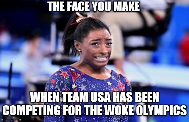 THE FACE YOU MAKE; WHEN TEAM USA HAS BEEN COMPETING FOR THE WOKE OLYMPICS | image tagged in olympics,woke,liberals,sjw | made w/ Imgflip meme maker
