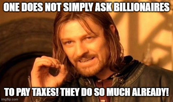 Leave Billionaires Alone! | ONE DOES NOT SIMPLY ASK BILLIONAIRES; TO PAY TAXES! THEY DO SO MUCH ALREADY! | image tagged in memes,one does not simply,billionaires,taxes,sarcasm | made w/ Imgflip meme maker