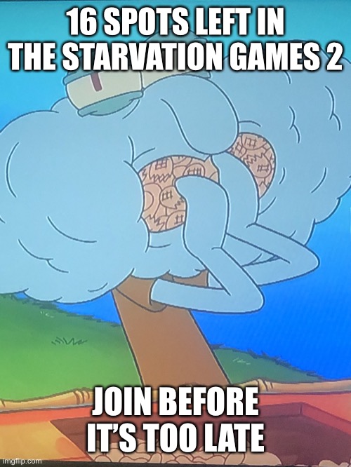 Ooa | 16 SPOTS LEFT IN THE STARVATION GAMES 2; JOIN BEFORE IT’S TOO LATE | image tagged in nut squid | made w/ Imgflip meme maker