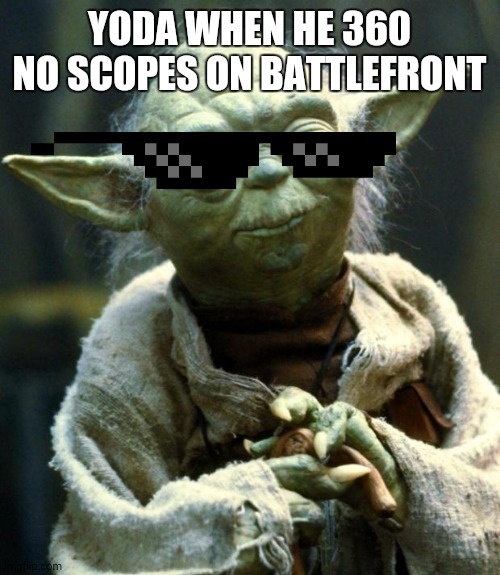 Star Wars Yoda | YODA WHEN HE 360 NO SCOPES ON BATTLEFRONT | image tagged in memes,star wars yoda | made w/ Imgflip meme maker
