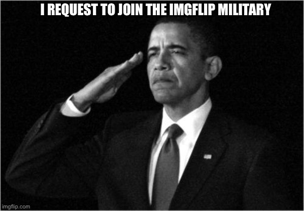 obama-salute | I REQUEST TO JOIN THE IMGFLIP MILITARY | image tagged in obama-salute | made w/ Imgflip meme maker