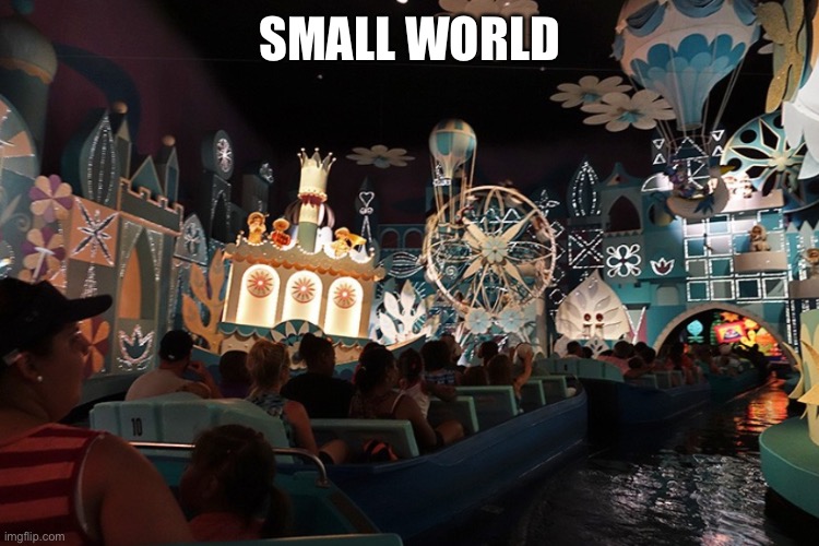 It's a Small World | SMALL WORLD | image tagged in it's a small world | made w/ Imgflip meme maker