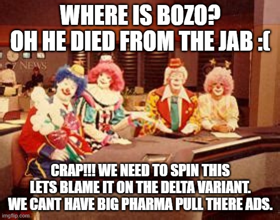Bozo gone but not forgotten | WHERE IS BOZO?
OH HE DIED FROM THE JAB :(; CRAP!!! WE NEED TO SPIN THIS LETS BLAME IT ON THE DELTA VARIANT. WE CANT HAVE BIG PHARMA PULL THERE ADS. | image tagged in bozo gone but not forgotten | made w/ Imgflip meme maker