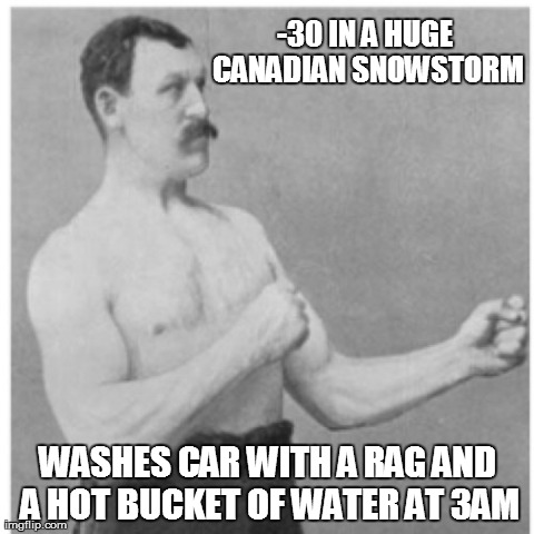 Overly Manly Man Meme | -30 IN A HUGE CANADIAN SNOWSTORM WASHES CAR WITH A RAG AND A HOT BUCKET OF WATER AT 3AM | image tagged in memes,overly manly man,AdviceAnimals | made w/ Imgflip meme maker