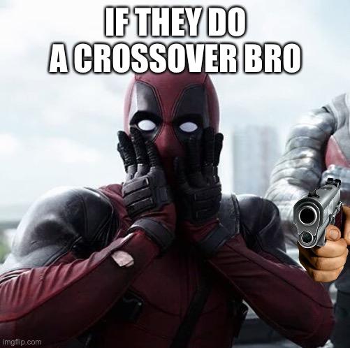 Deadpool Surprised Meme | IF THEY DO A CROSSOVER BRO | image tagged in memes,deadpool surprised | made w/ Imgflip meme maker